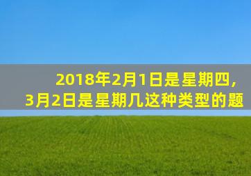 2018年2月1日是星期四,3月2日是星期几这种类型的题