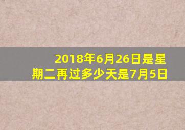 2018年6月26日是星期二再过多少天是7月5日