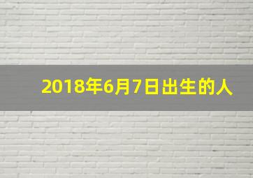 2018年6月7日出生的人