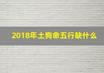 2018年土狗命五行缺什么