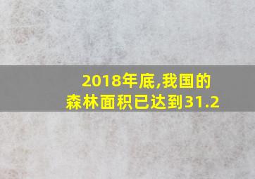 2018年底,我国的森林面积已达到31.2