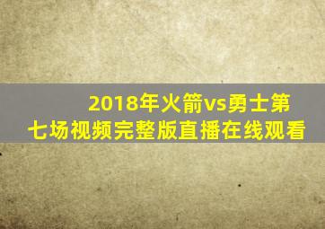 2018年火箭vs勇士第七场视频完整版直播在线观看