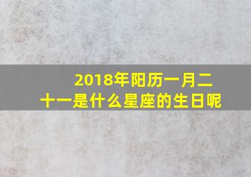 2018年阳历一月二十一是什么星座的生日呢