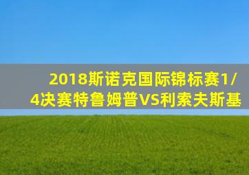 2018斯诺克国际锦标赛1/4决赛特鲁姆普VS利索夫斯基