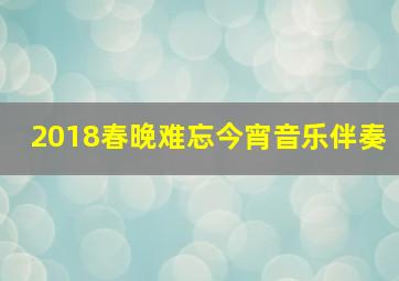 2018春晚难忘今宵音乐伴奏