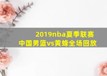 2019nba夏季联赛中国男篮vs黄蜂全场回放