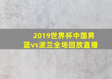 2019世界杯中国男篮vs波兰全场回放直播