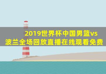 2019世界杯中国男篮vs波兰全场回放直播在线观看免费