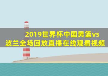 2019世界杯中国男篮vs波兰全场回放直播在线观看视频