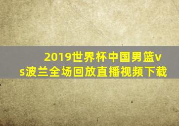 2019世界杯中国男篮vs波兰全场回放直播视频下载