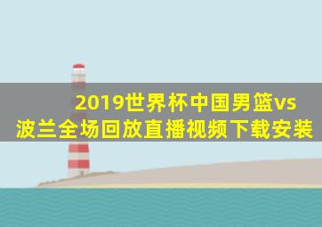 2019世界杯中国男篮vs波兰全场回放直播视频下载安装