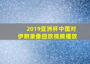 2019亚洲杯中国对伊朗录像回放视频播放