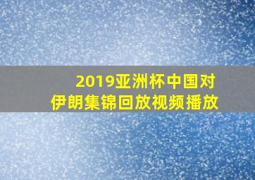 2019亚洲杯中国对伊朗集锦回放视频播放