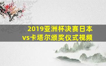 2019亚洲杯决赛日本vs卡塔尔颁奖仪式视频