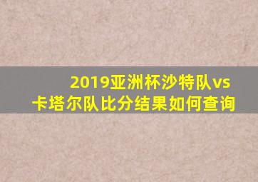 2019亚洲杯沙特队vs卡塔尔队比分结果如何查询