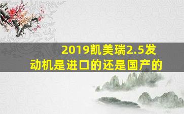 2019凯美瑞2.5发动机是进口的还是国产的