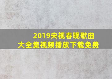 2019央视春晚歌曲大全集视频播放下载免费