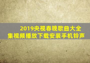 2019央视春晚歌曲大全集视频播放下载安装手机铃声