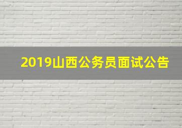 2019山西公务员面试公告