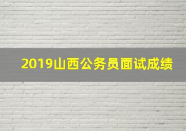 2019山西公务员面试成绩