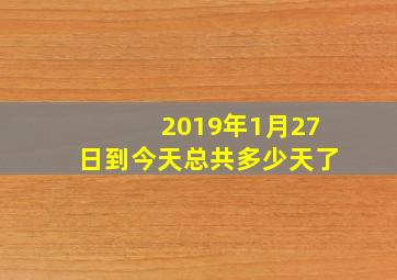 2019年1月27日到今天总共多少天了