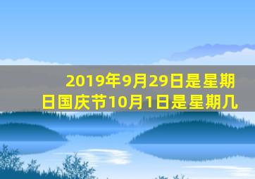 2019年9月29日是星期日国庆节10月1日是星期几