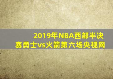 2019年NBA西部半决赛勇士vs火箭第六场央视网