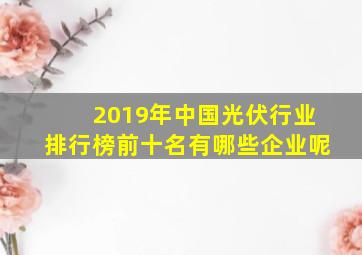 2019年中国光伏行业排行榜前十名有哪些企业呢