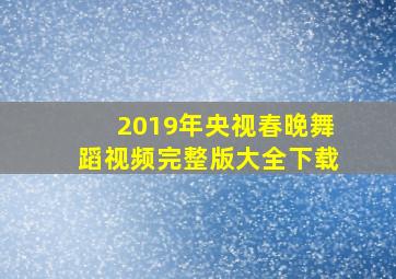 2019年央视春晚舞蹈视频完整版大全下载