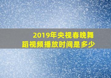 2019年央视春晚舞蹈视频播放时间是多少