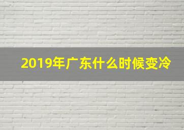 2019年广东什么时候变冷