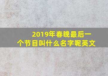 2019年春晚最后一个节目叫什么名字呢英文