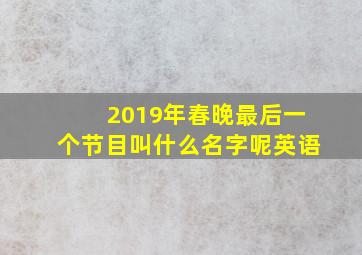 2019年春晚最后一个节目叫什么名字呢英语