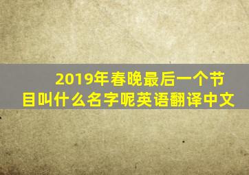 2019年春晚最后一个节目叫什么名字呢英语翻译中文