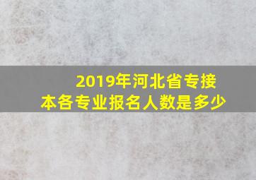 2019年河北省专接本各专业报名人数是多少