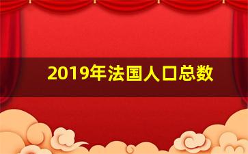 2019年法国人口总数