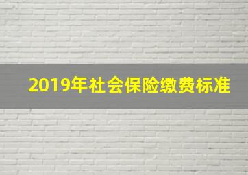 2019年社会保险缴费标准