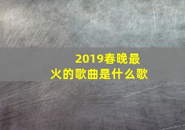 2019春晚最火的歌曲是什么歌