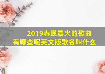 2019春晚最火的歌曲有哪些呢英文版歌名叫什么