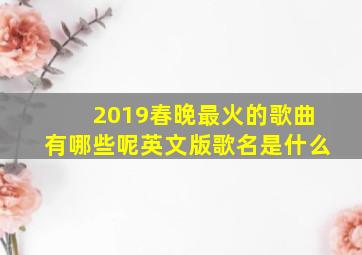 2019春晚最火的歌曲有哪些呢英文版歌名是什么