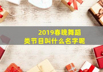 2019春晚舞蹈类节目叫什么名字呢