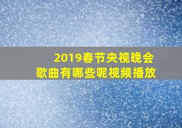 2019春节央视晚会歌曲有哪些呢视频播放