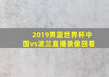 2019男篮世界杯中国vs波兰直播录像回看