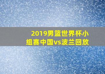 2019男篮世界杯小组赛中国vs波兰回放