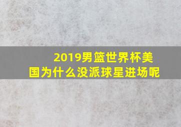 2019男篮世界杯美国为什么没派球星进场呢