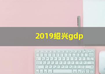 2019绍兴gdp