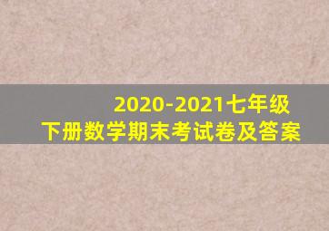 2020-2021七年级下册数学期末考试卷及答案