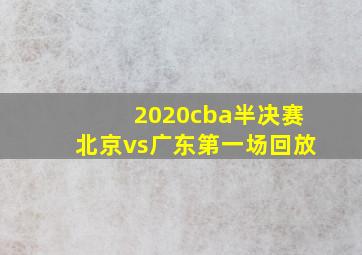 2020cba半决赛北京vs广东第一场回放