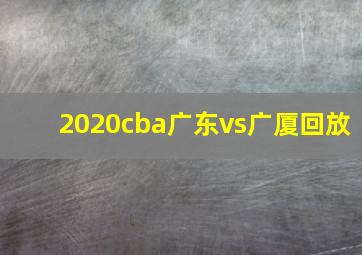 2020cba广东vs广厦回放