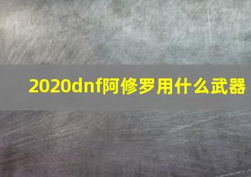 2020dnf阿修罗用什么武器